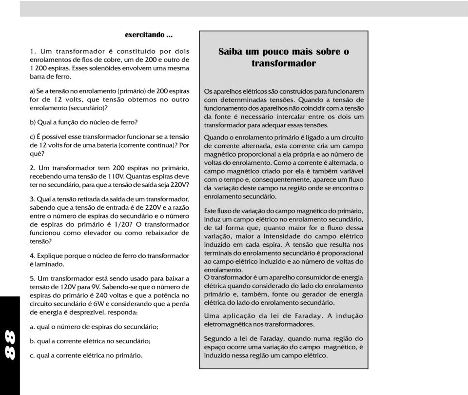 b) Qual a função do núcleo de ferro? c) É possível esse transformador funcionar se a tensão de 12 volts for de uma bateria (corrente contínua)? Por quê? 2.