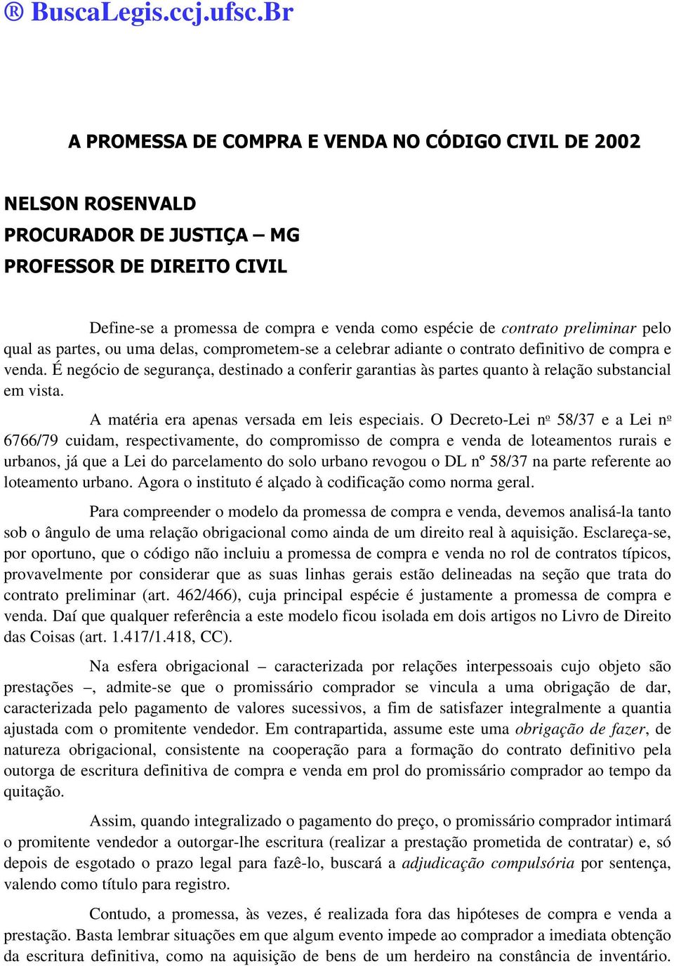 pelo qual as partes, ou uma delas, comprometem-se a celebrar adiante o contrato definitivo de compra e venda.