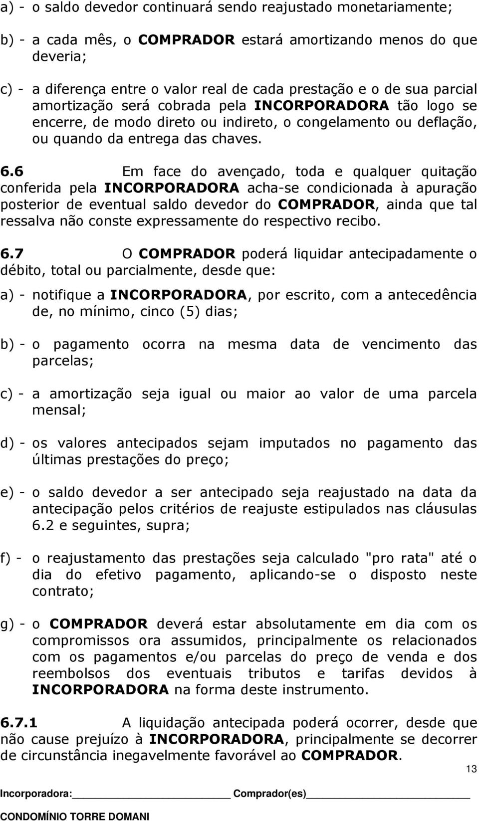 6 Em face do avençado, toda e qualquer quitação conferida pela INCORPORADORA acha-se condicionada à apuração posterior de eventual saldo devedor do COMPRADOR, ainda que tal ressalva não conste