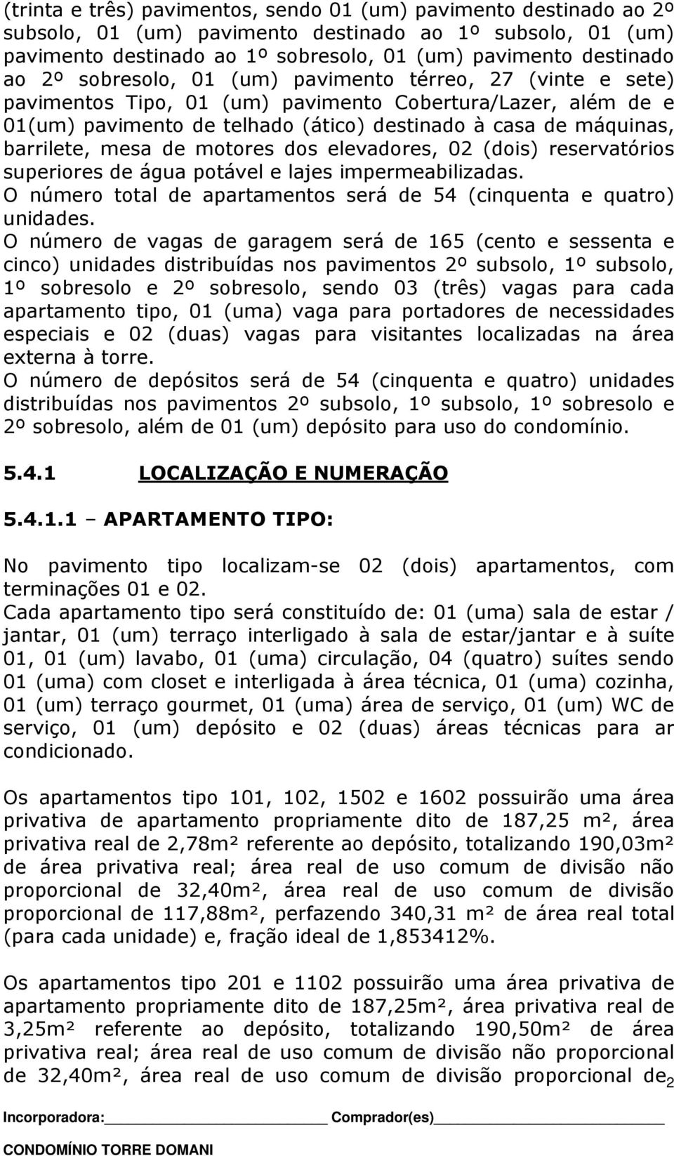 de motores dos elevadores, 02 (dois) reservatórios superiores de água potável e lajes impermeabilizadas. O número total de apartamentos será de 54 (cinquenta e quatro) unidades.