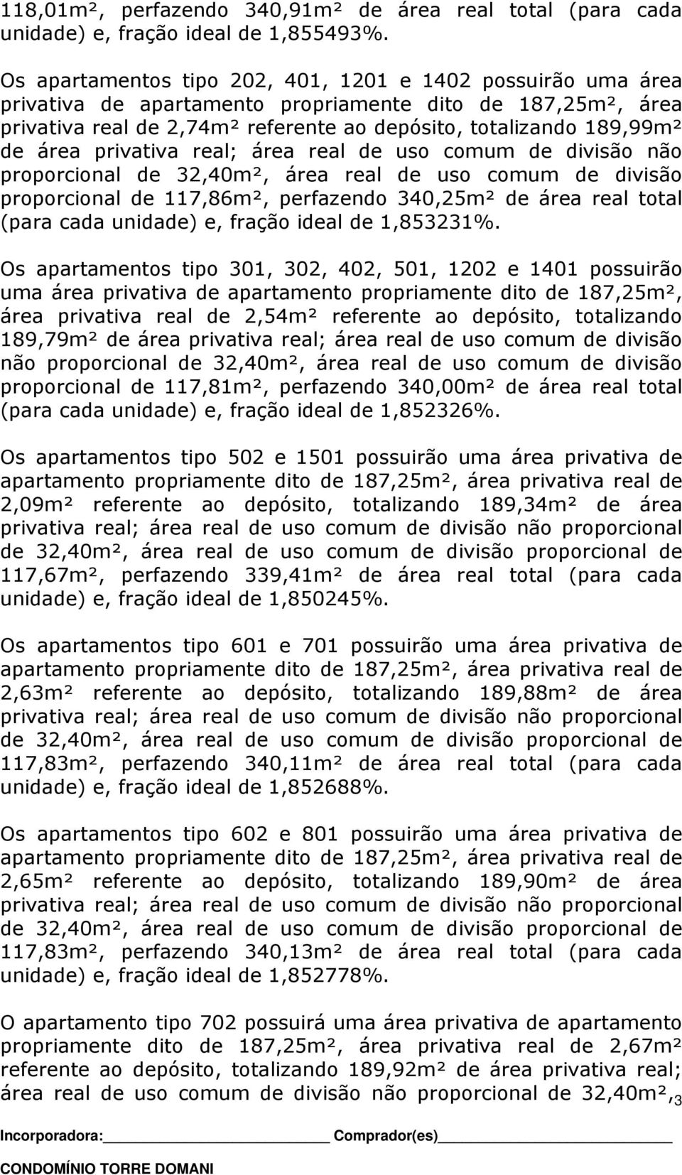 privativa real; área real de uso comum de divisão não proporcional de 32,40m², área real de uso comum de divisão proporcional de 117,86m², perfazendo 340,25m² de área real total (para cada unidade)