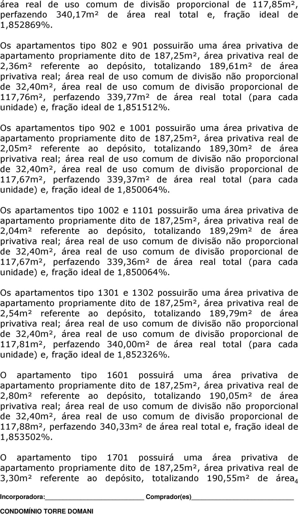 real; área real de uso comum de divisão não proporcional de 32,40m², área real de uso comum de divisão proporcional de 117,76m², perfazendo 339,77m² de área real total (para cada unidade) e, fração