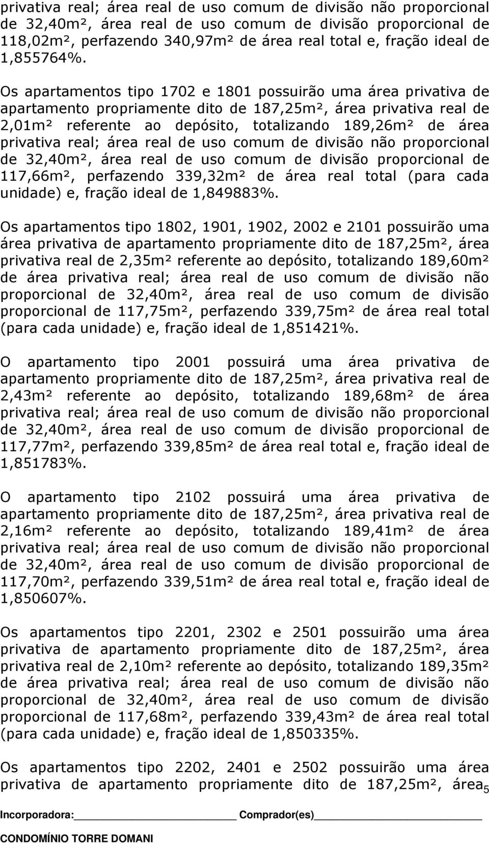 Os apartamentos tipo 1702 e 1801 possuirão uma área privativa de apartamento propriamente dito de 187,25m², área privativa real de 2,01m² referente ao depósito, totalizando 189,26m² de área privativa