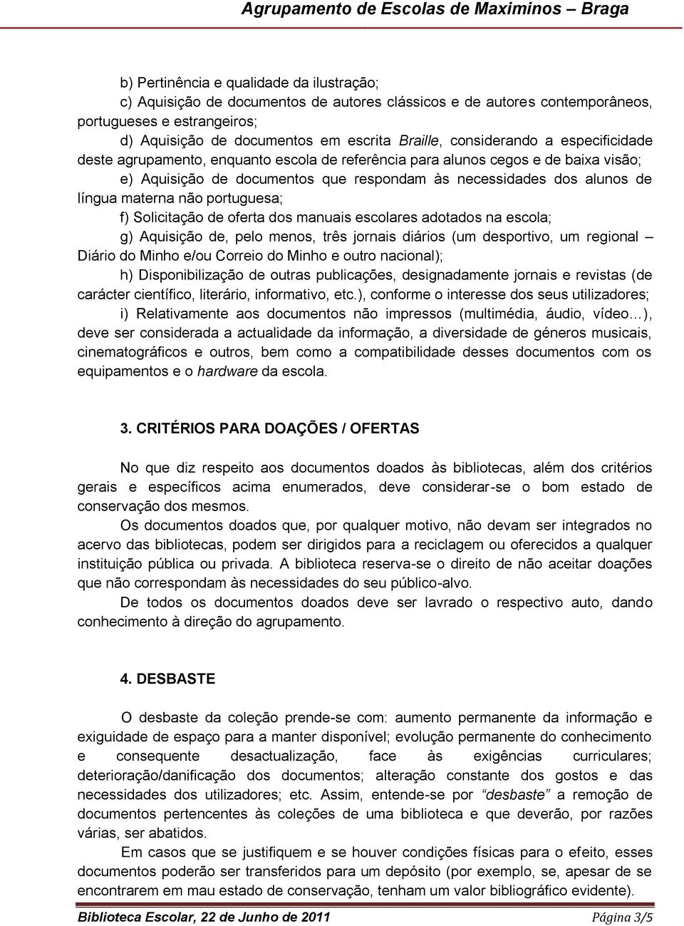 materna não portuguesa; f) Solicitação de oferta dos manuais escolares adotados na escola; g) Aquisição de, pelo menos, três jornais diários (um desportivo, um regional Diário do Minho e/ou Correio