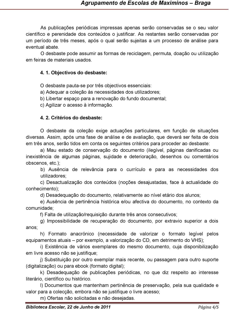 O desbaste pode assumir as formas de reciclagem, permuta, doação ou utilização em feiras de materiais usados. 4. 1.