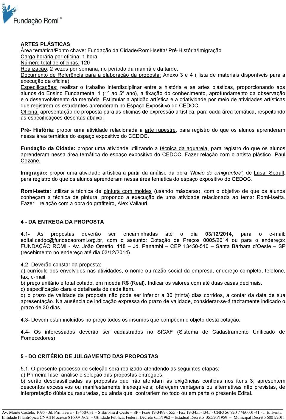 Documento de Referência para a elaboração da proposta: Anexo 3 e 4 ( lista de materiais disponíveis para a execução da oficina) Especificações: realizar o trabalho interdisciplinar entre a história e