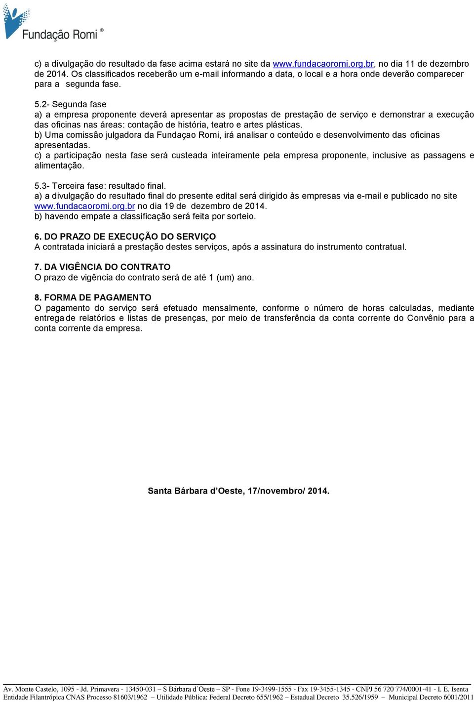 2- Segunda fase a) a empresa proponente deverá apresentar as propostas de prestação de serviço e demonstrar a execução das oficinas nas áreas: contação de história, teatro e artes plásticas.