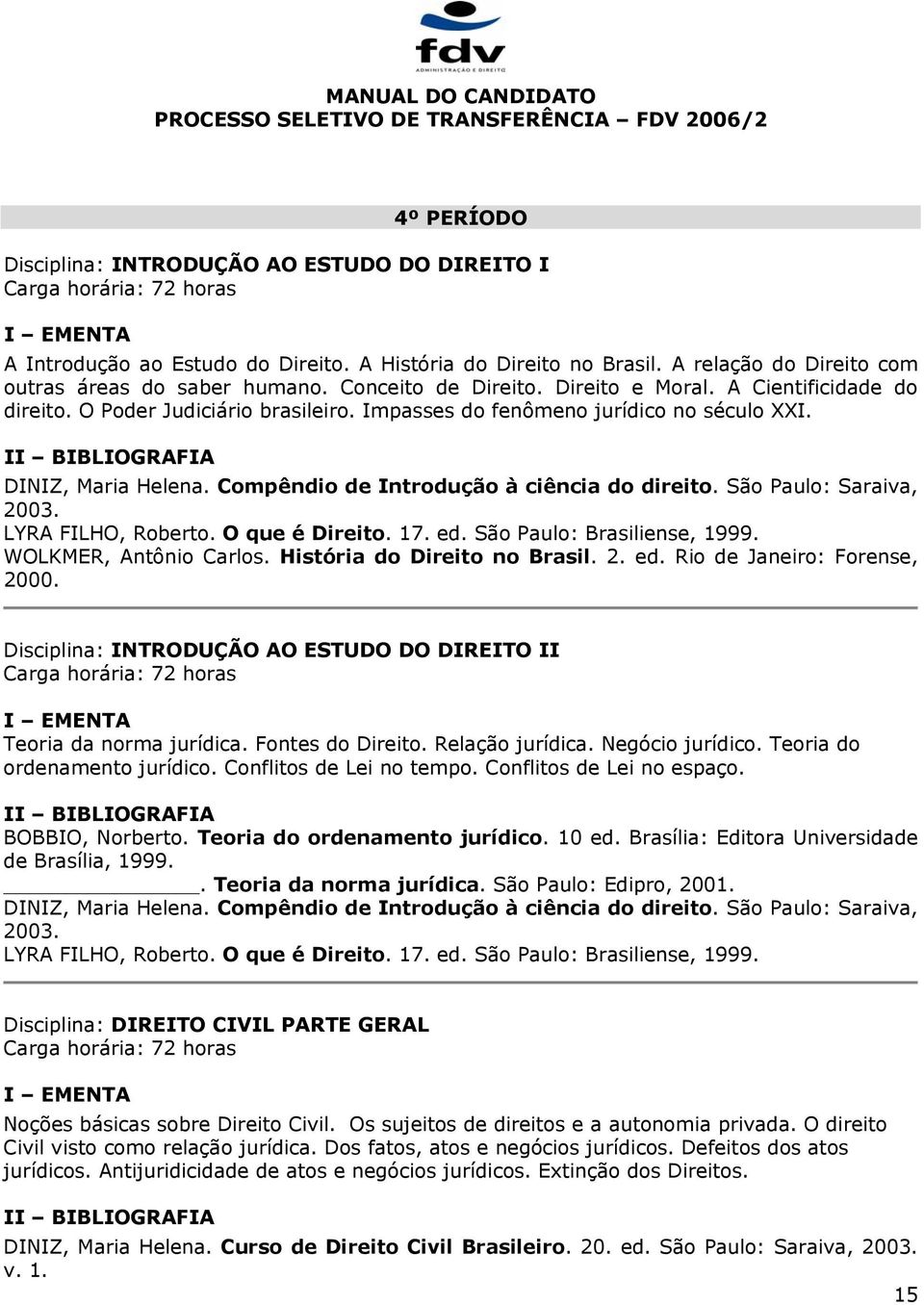 São Paulo: Saraiva, 2003. LYRA FILHO, Roberto. O que é Direito. 17. ed. São Paulo: Brasiliense, 1999. WOLKMER, Antônio Carlos. História do Direito no Brasil. 2. ed. Rio de Janeiro: Forense, 2000.