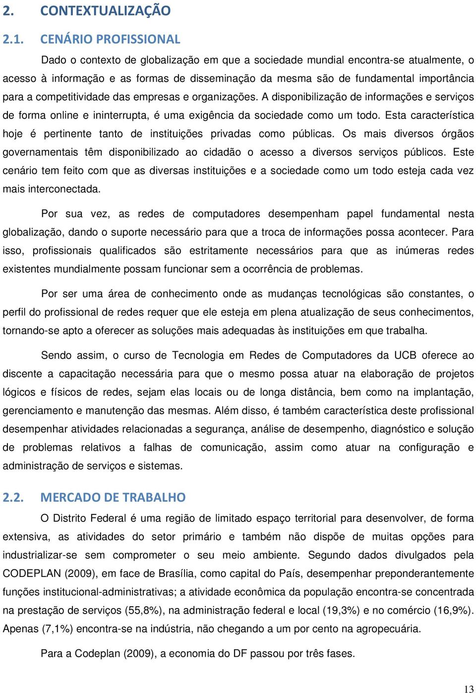 a competitividade das empresas e organizações. A disponibilização de informações e serviços de forma online e ininterrupta, é uma exigência da sociedade como um todo.