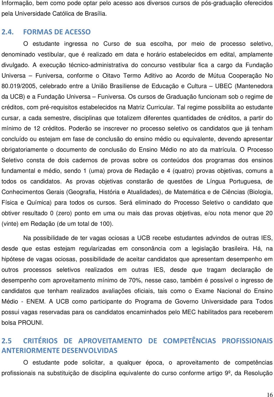 A execução técnico-administrativa do concurso vestibular fica a cargo da Fundação Universa Funiversa, conforme o Oitavo Termo Aditivo ao Acordo de Mútua Cooperação No 80.