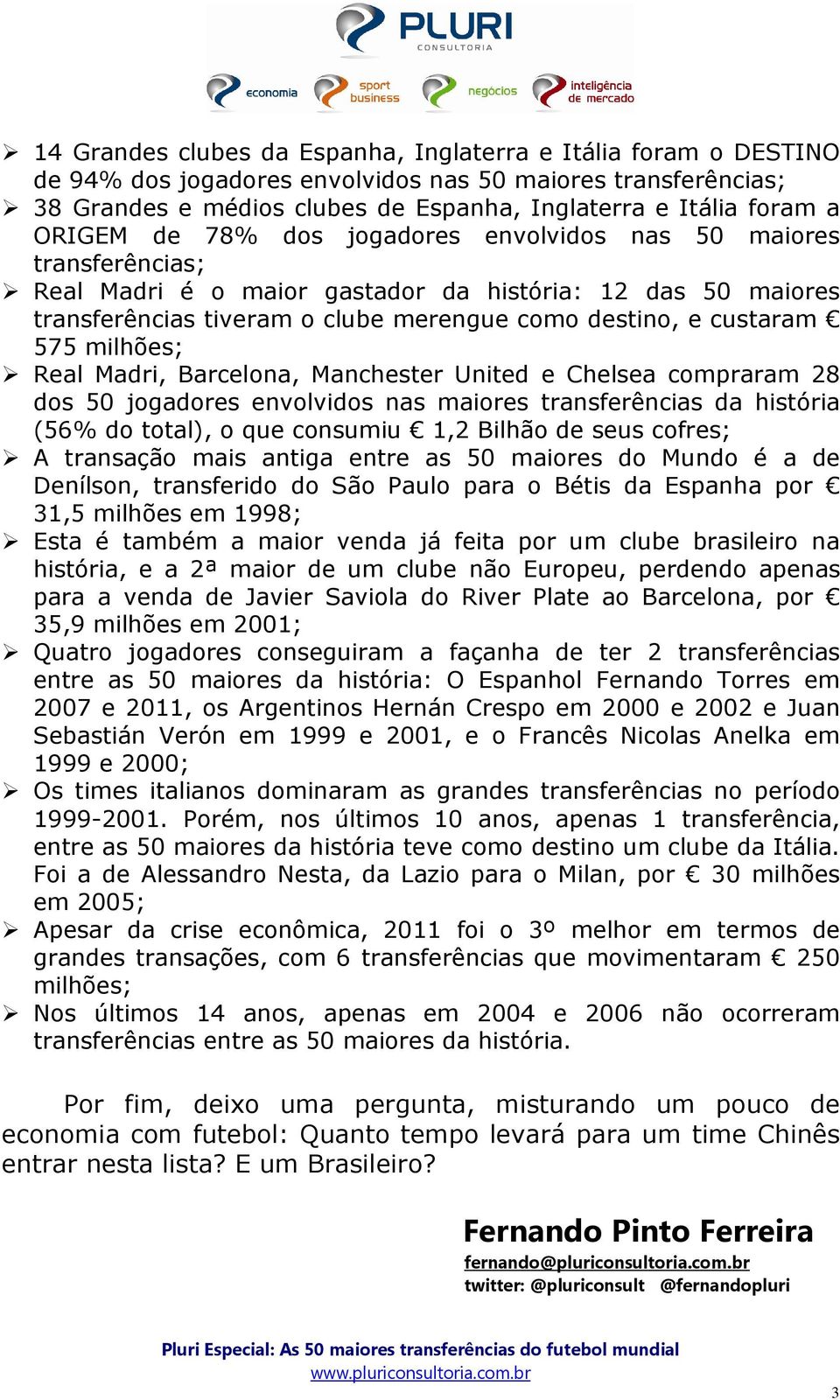 milhões; Real Madri, Barcelona, e Chelsea compraram 28 dos 50 jogadores envolvidos nas maiores transferências da história (56% do total), o que consumiu 1,2 Bilhão de seus cofres; A transação mais