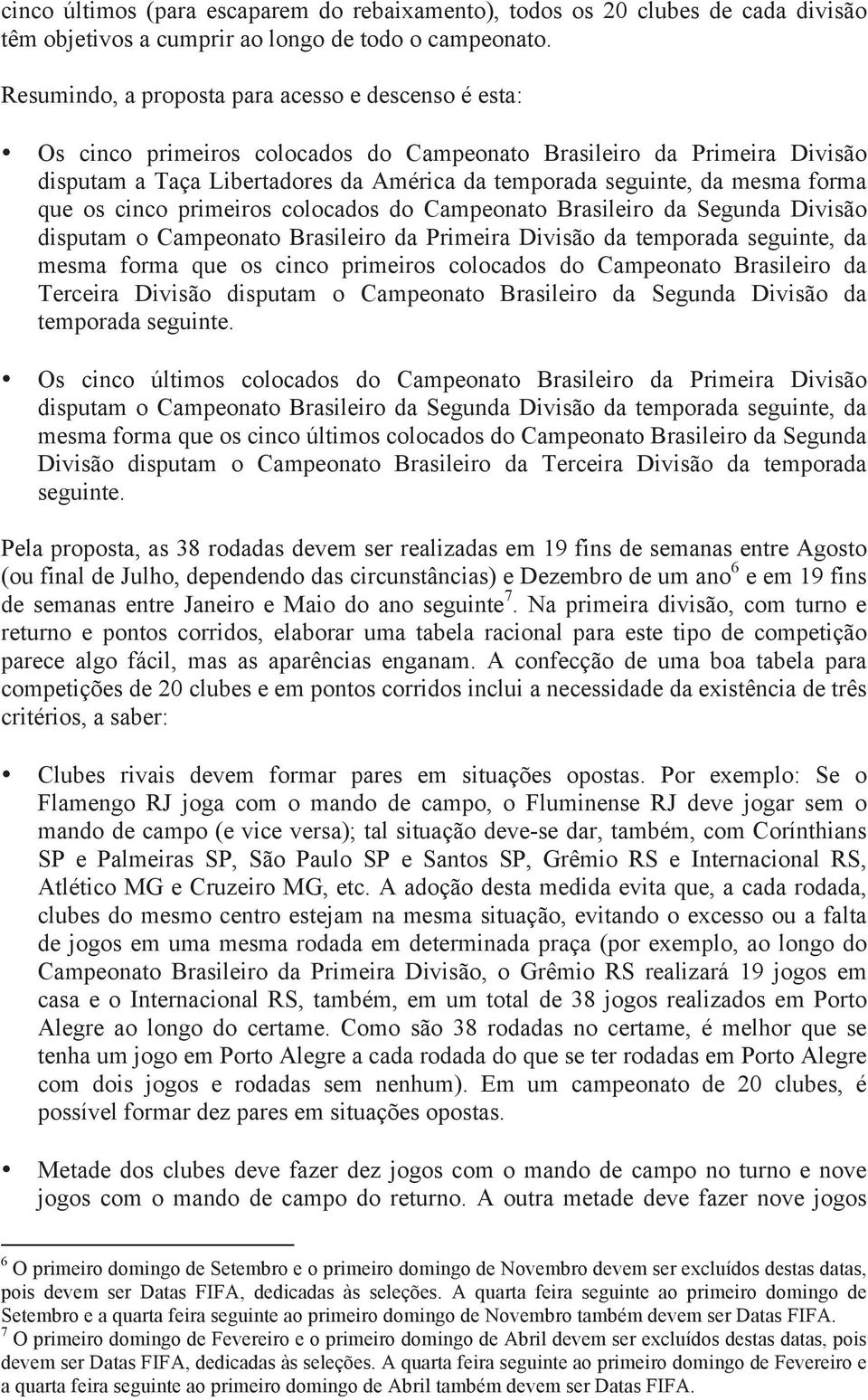 forma que os cinco primeiros colocados do Campeonato Brasileiro da Segunda Divisão disputam o Campeonato Brasileiro da Primeira Divisão da temporada seguinte, da mesma forma que os cinco primeiros