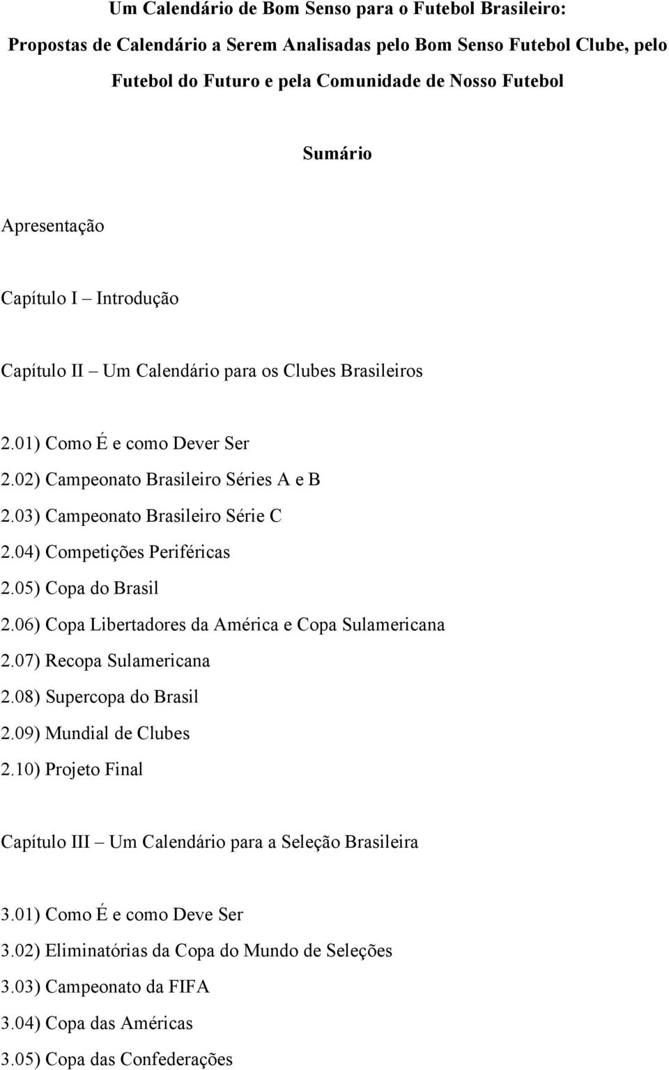 04) Competições Periféricas 2.05) Copa do Brasil 2.06) Copa Libertadores da América e Copa Sulamericana 2.07) Recopa Sulamericana 2.08) Supercopa do Brasil 2.09) Mundial de Clubes 2.