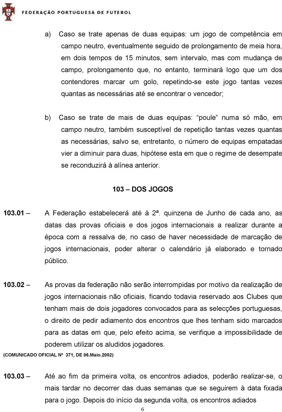 mais de duas equipas: poule numa só mão, em campo neutro, também susceptível de repetição tantas vezes quantas as necessárias, salvo se, entretanto, o número de equipas empatadas vier a diminuir para