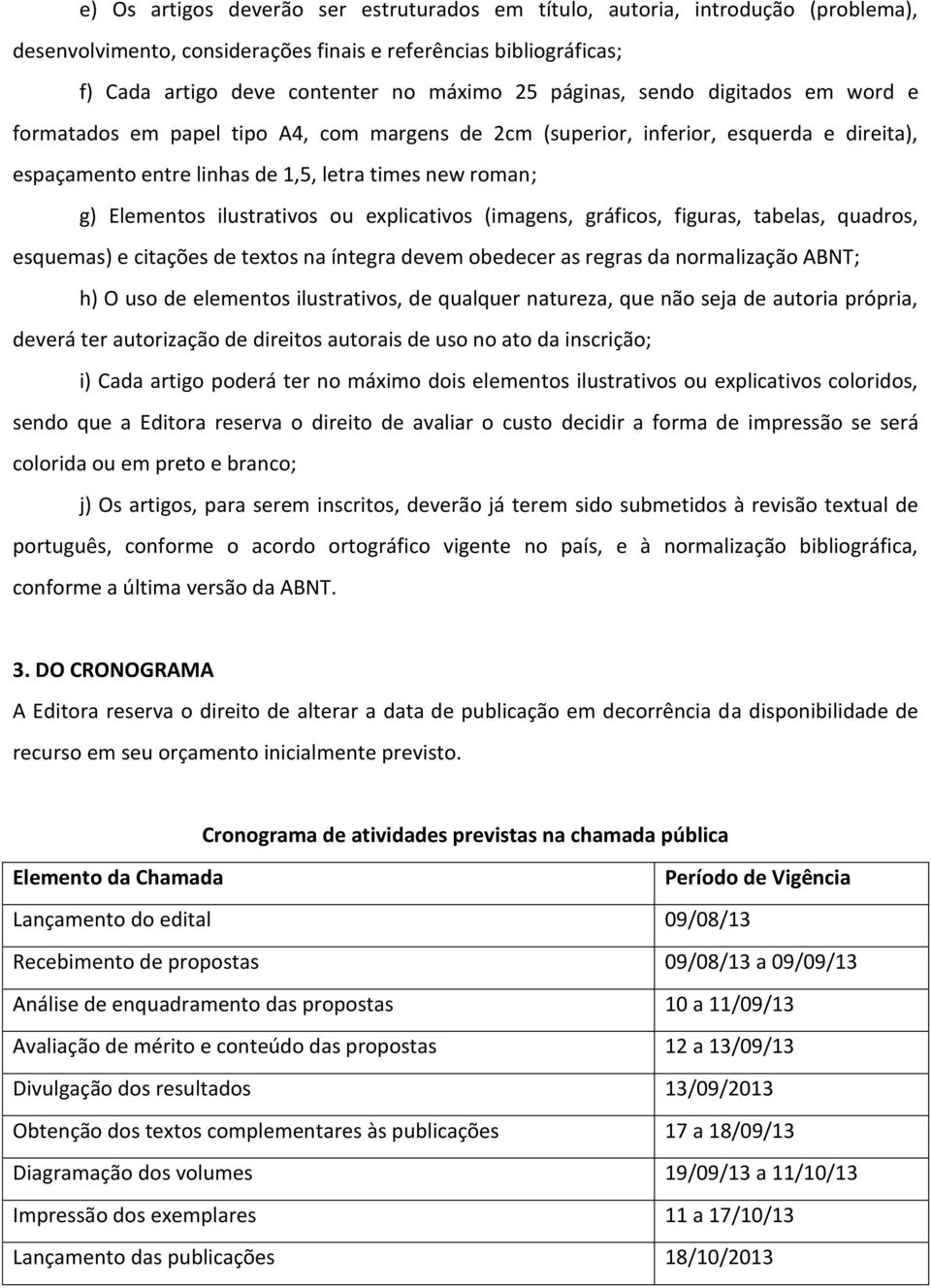 ilustrativos ou explicativos (imagens, gráficos, figuras, tabelas, quadros, esquemas) e citações de textos na íntegra devem obedecer as regras da normalização ABNT; h) O uso de elementos