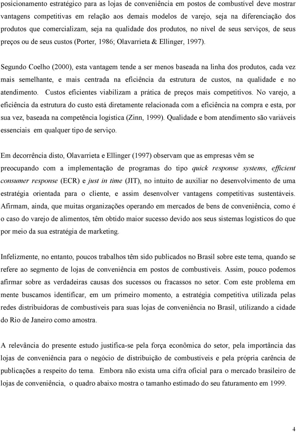 Segundo Coelho (2000), esta vantagem tende a ser menos baseada na linha dos produtos, cada vez mais semelhante, e mais centrada na eficiência da estrutura de custos, na qualidade e no atendimento.