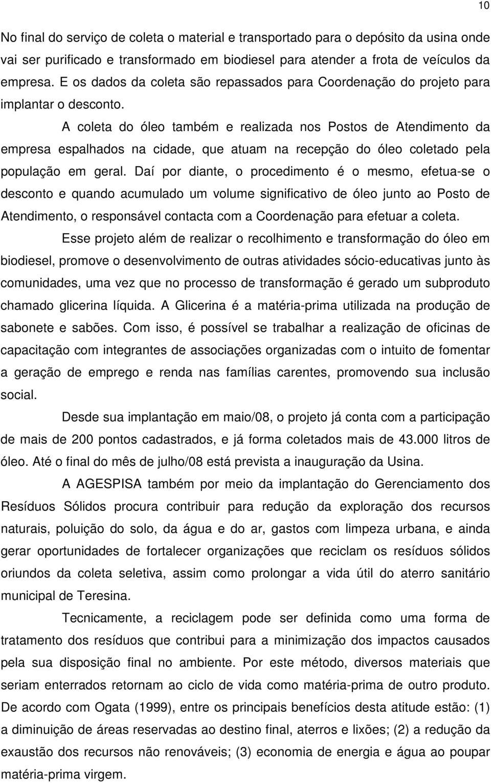 A coleta do óleo também e realizada nos Postos de Atendimento da empresa espalhados na cidade, que atuam na recepção do óleo coletado pela população em geral.