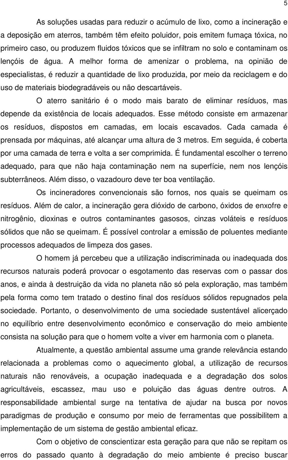 A melhor forma de amenizar o problema, na opinião de especialistas, é reduzir a quantidade de lixo produzida, por meio da reciclagem e do uso de materiais biodegradáveis ou não descartáveis.