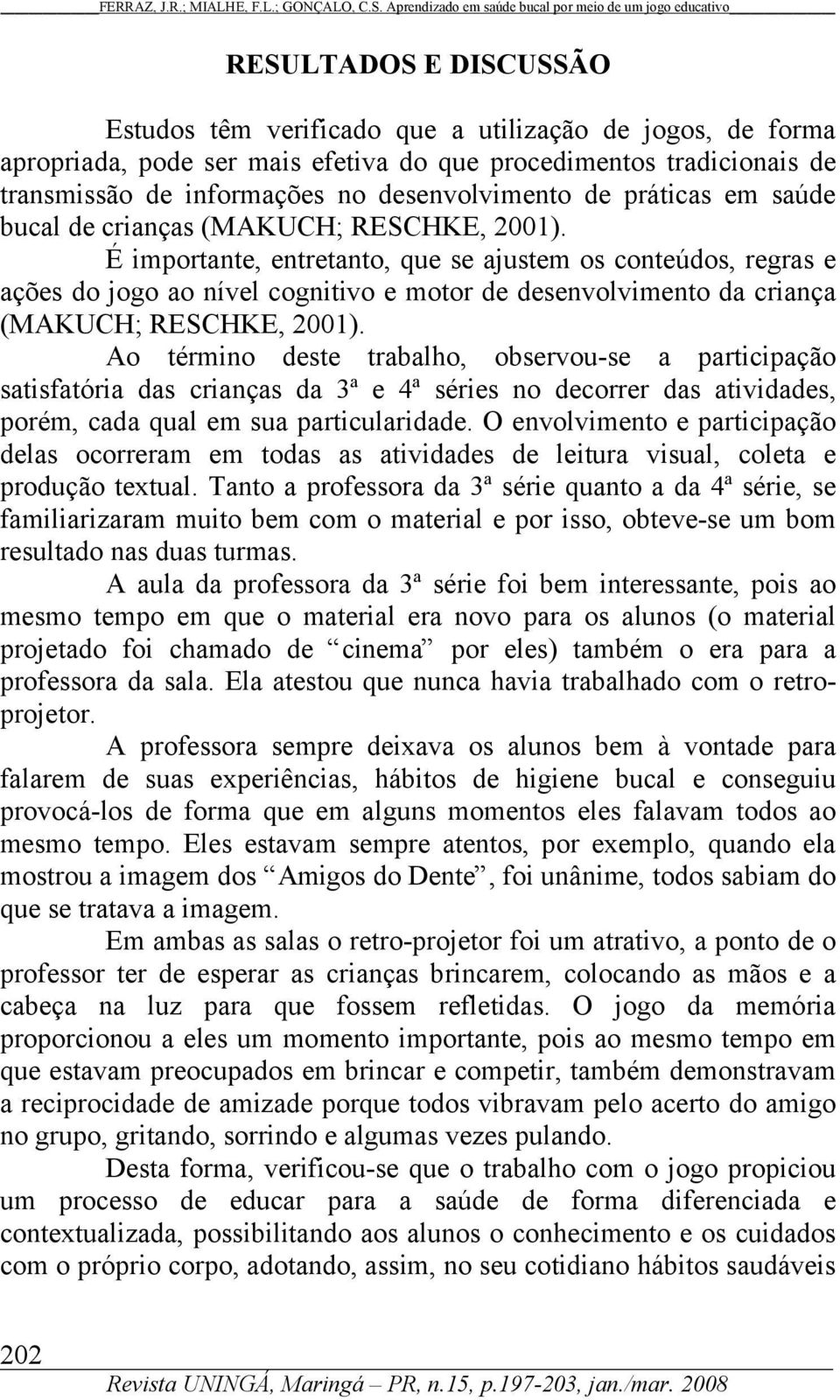 É importante, entretanto, que se ajustem os conteúdos, regras e ações do jogo ao nível cognitivo e motor de desenvolvimento da criança (MAKUCH; RESCHKE, 2001).