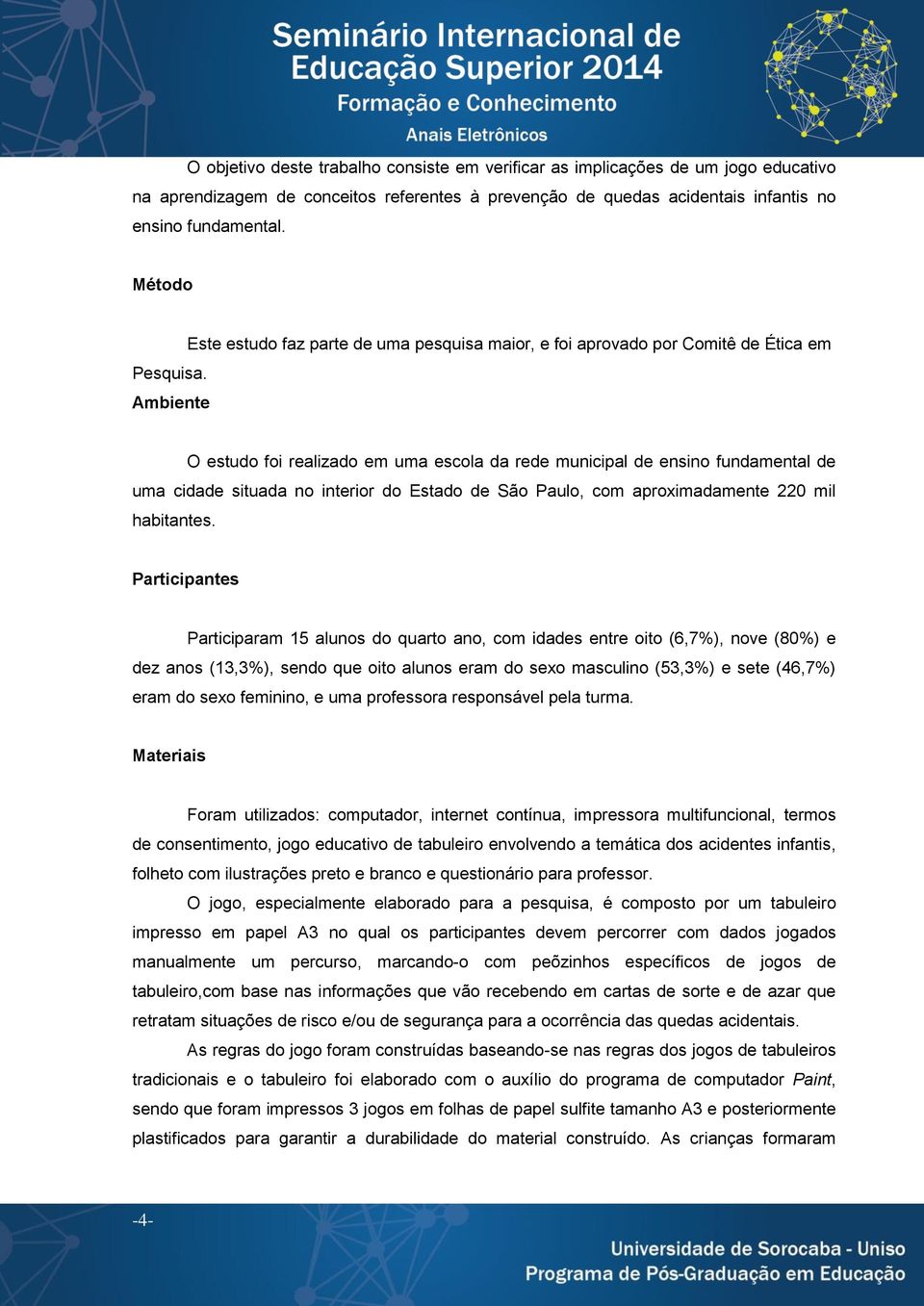 Ambiente Este estudo faz parte de uma pesquisa maior, e foi aprovado por Comitê de Ética em O estudo foi realizado em uma escola da rede municipal de ensino fundamental de uma cidade situada no