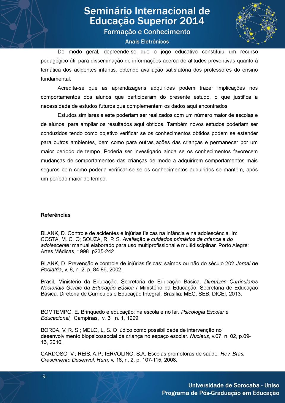 Acredita-se que as aprendizagens adquiridas podem trazer implicações nos comportamentos dos alunos que participaram do presente estudo, o que justifica a necessidade de estudos futuros que