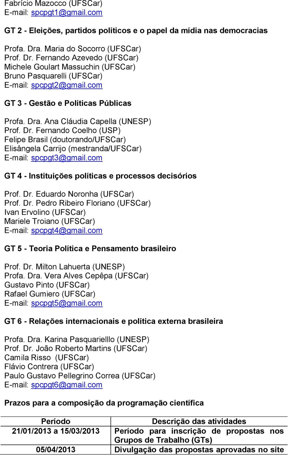Ana Cláudia Capella (UNESP) Prof. Dr. Fernando Coelho (USP) Felipe Brasil (doutorando/ufscar) Elisângela Carrijo (mestranda/ufscar) E-mail: spcpgt3@gmail.
