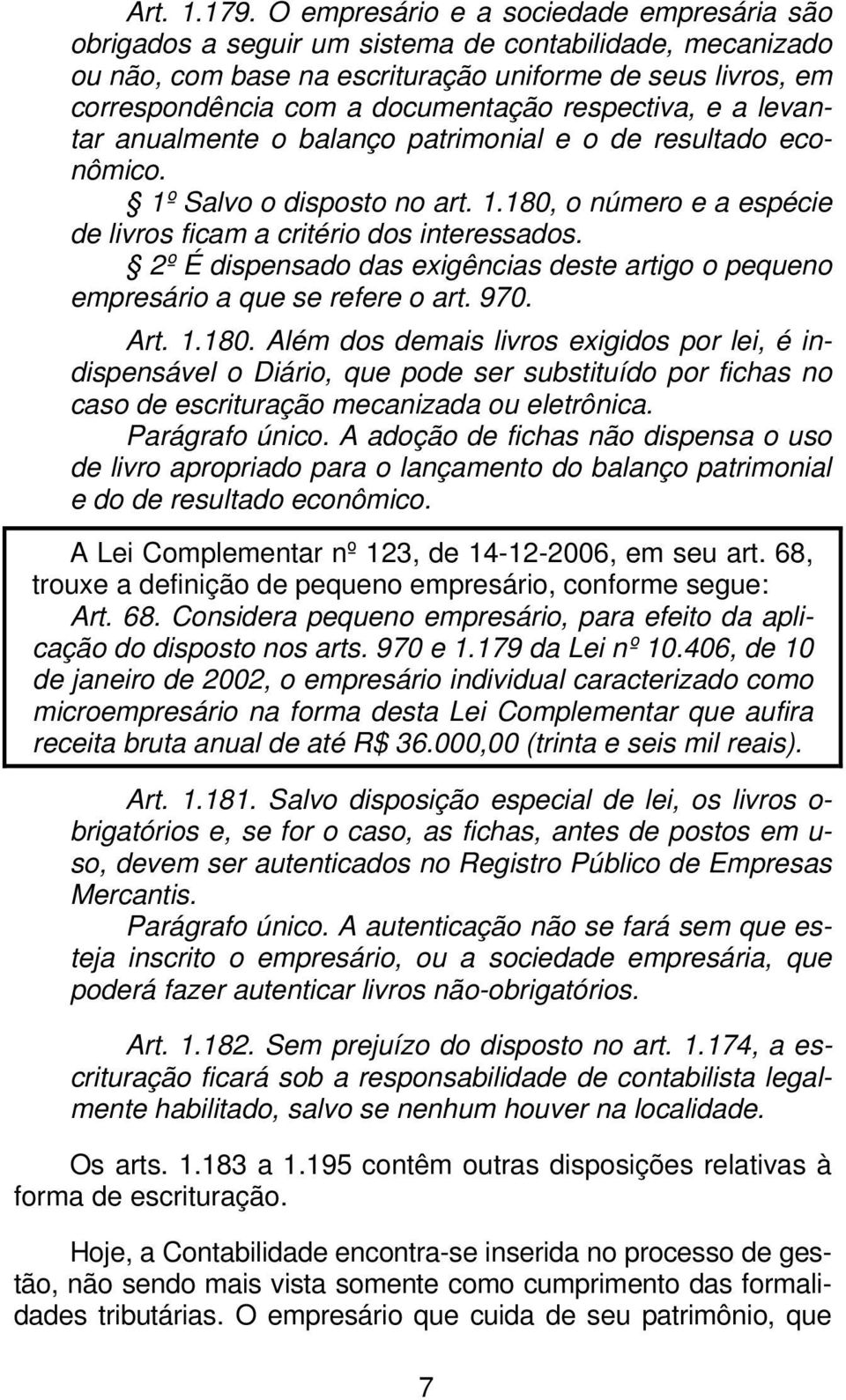 respectiva, e a levantar anualmente o balanço patrimonial e o de resultado econômico. 1º Salvo o disposto no art. 1.180, o número e a espécie de livros ficam a critério dos interessados.