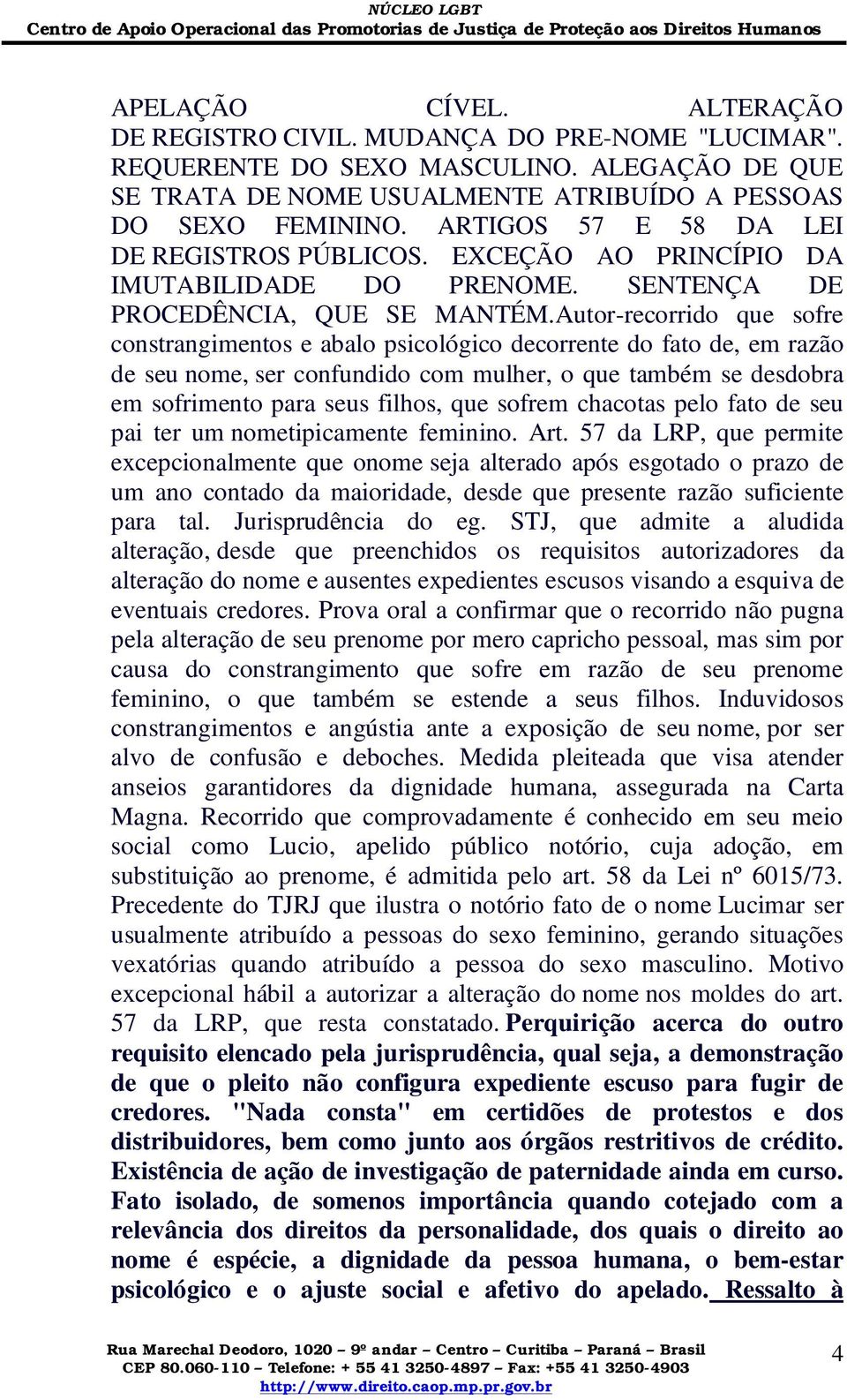 Autor-recorrido que sofre constrangimentos e abalo psicológico decorrente do fato de, em razão de seu nome, ser confundido com mulher, o que também se desdobra em sofrimento para seus filhos, que