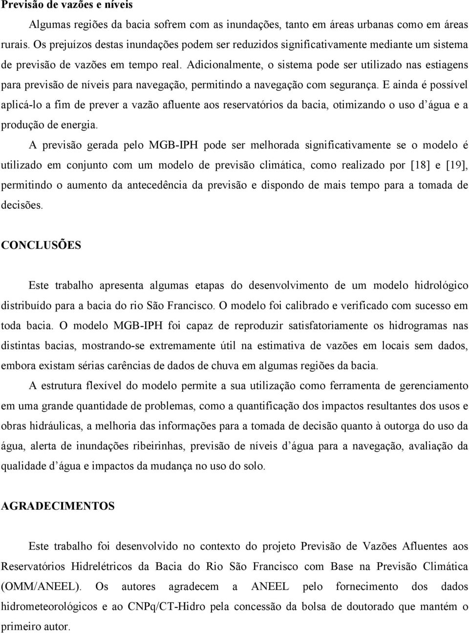 Adicionalmente, o sistema pode ser utilizado nas estiagens para previsão de níveis para navegação, permitindo a navegação com segurança.