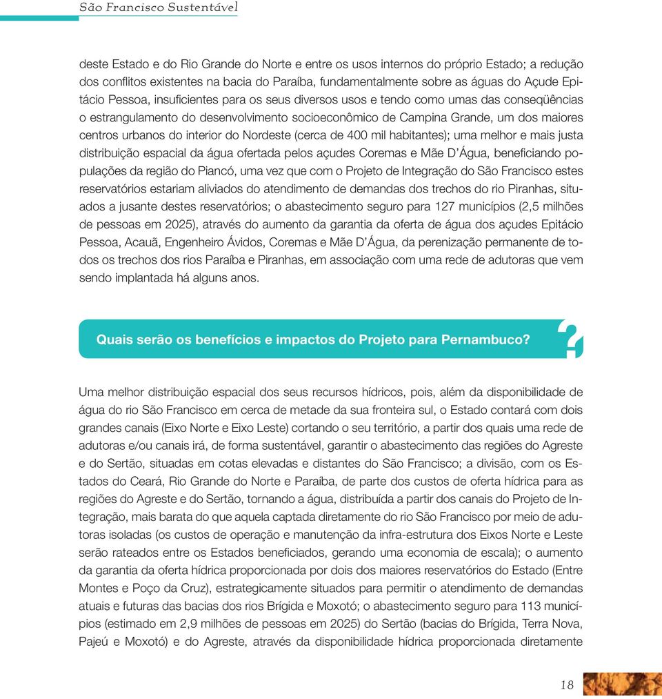 Nordeste (cerca de 400 mil habitantes); uma melhor e mais justa distribuição espacial da água ofertada pelos açudes Coremas e Mãe D Água, beneficiando populações da região do Piancó, uma vez que com