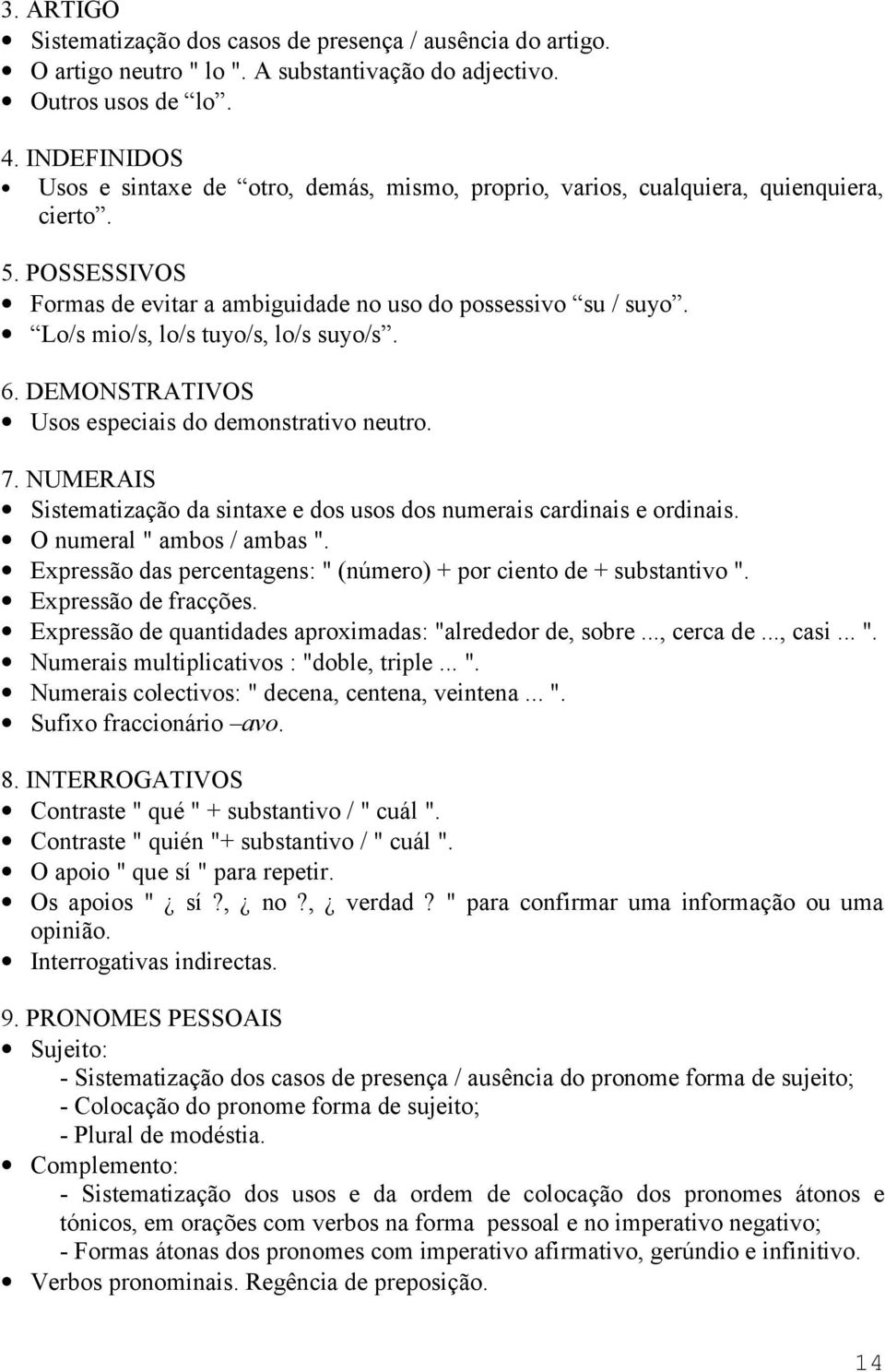 Lo/s mio/s, lo/s tuyo/s, lo/s suyo/s. 6. DEMONSTRATIVOS Usos especiais do demonstrativo neutro. 7. NUMERAIS Sistematização da sintaxe e dos usos dos numerais cardinais e ordinais.