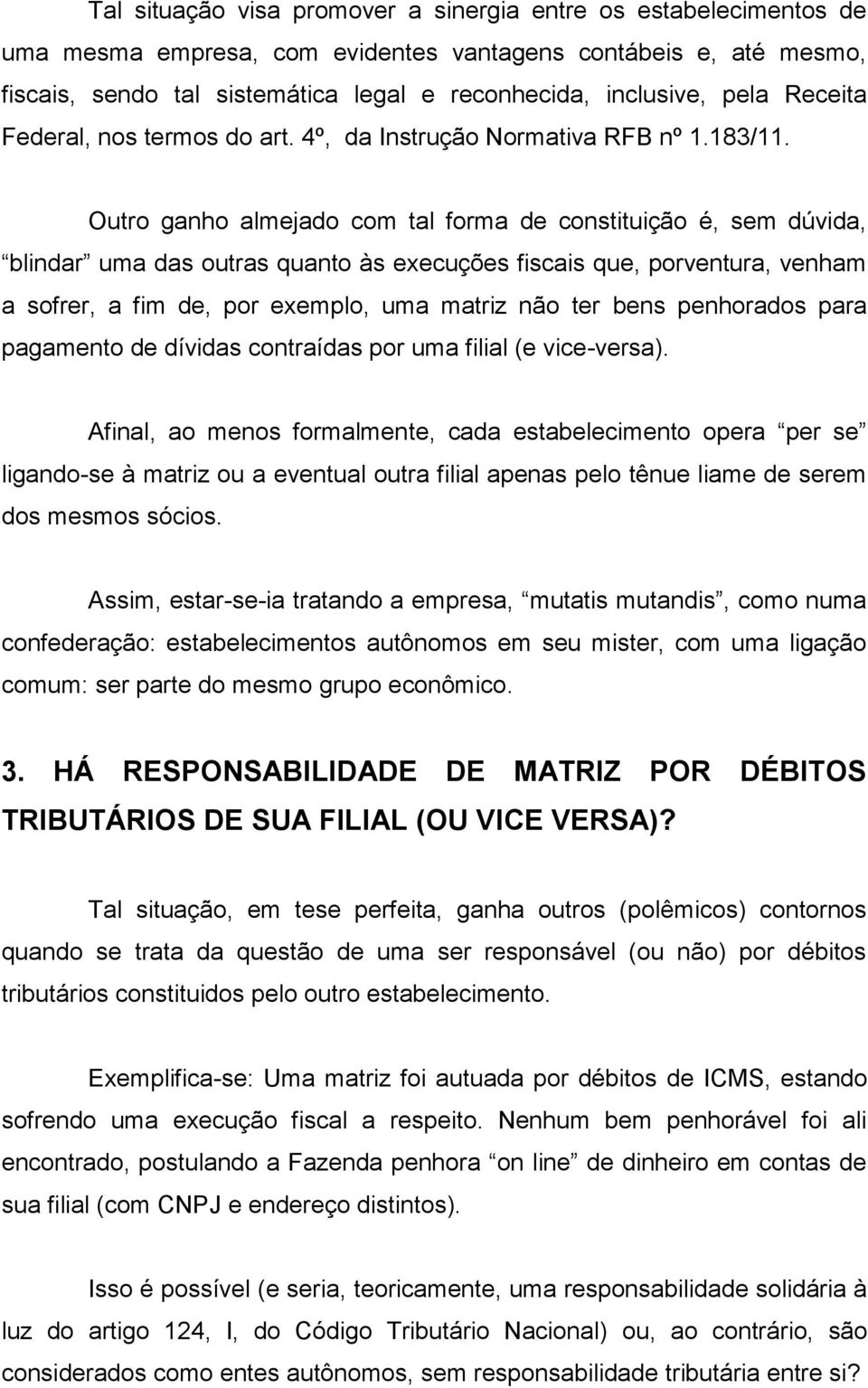 Outro ganho almejado com tal forma de constituição é, sem dúvida, blindar uma das outras quanto às execuções fiscais que, porventura, venham a sofrer, a fim de, por exemplo, uma matriz não ter bens