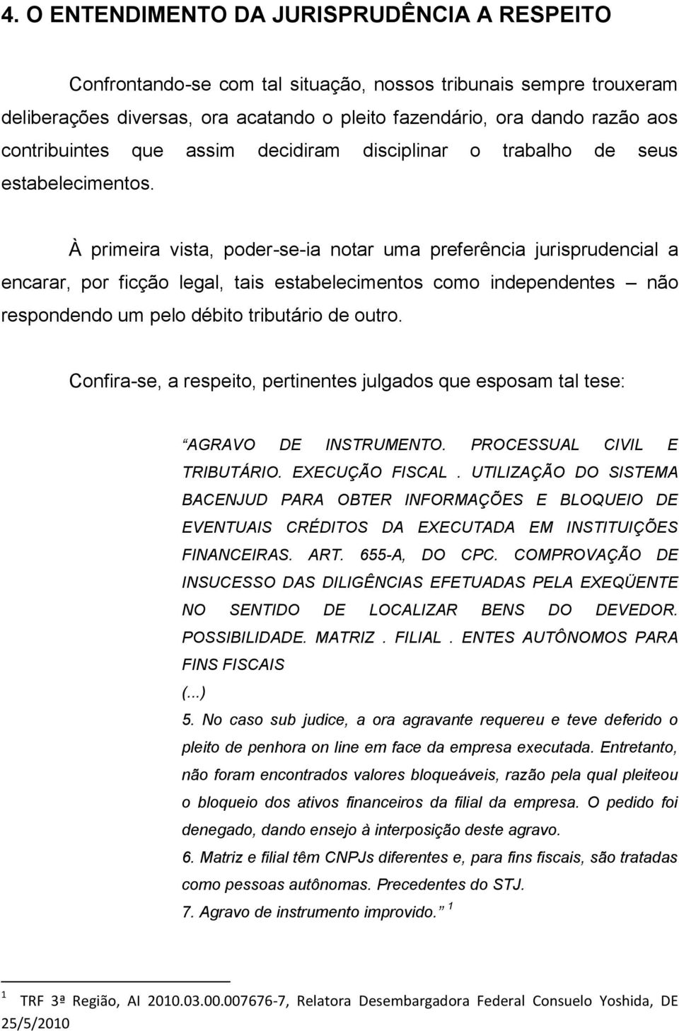 À primeira vista, poder-se-ia notar uma preferência jurisprudencial a encarar, por ficção legal, tais estabelecimentos como independentes não respondendo um pelo débito tributário de outro.