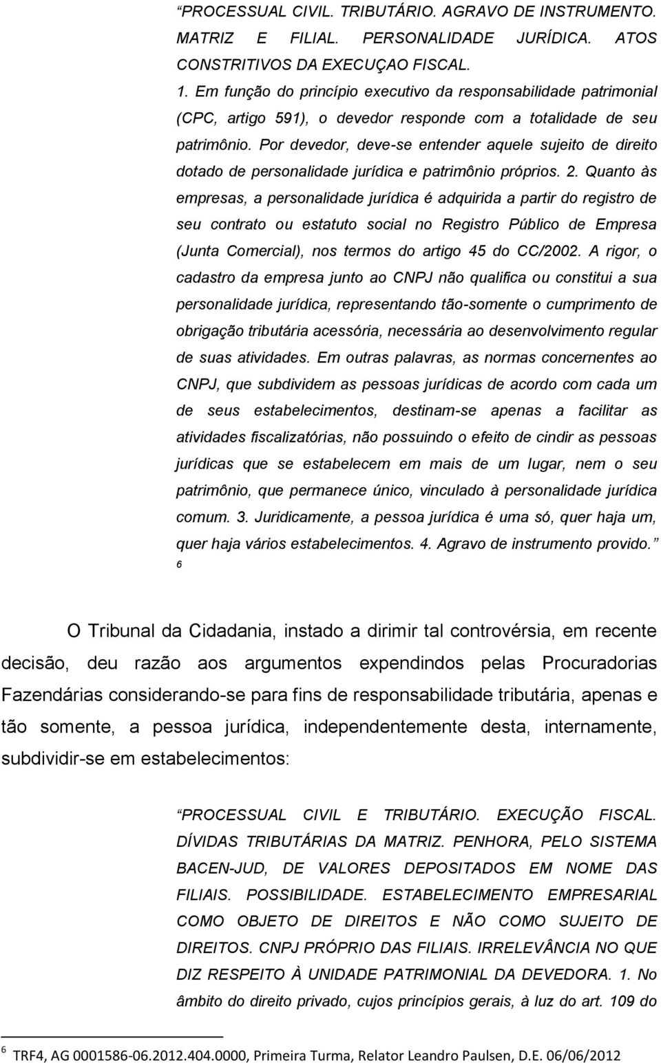 Por devedor, deve-se entender aquele sujeito de direito dotado de personalidade jurídica e patrimônio próprios. 2.