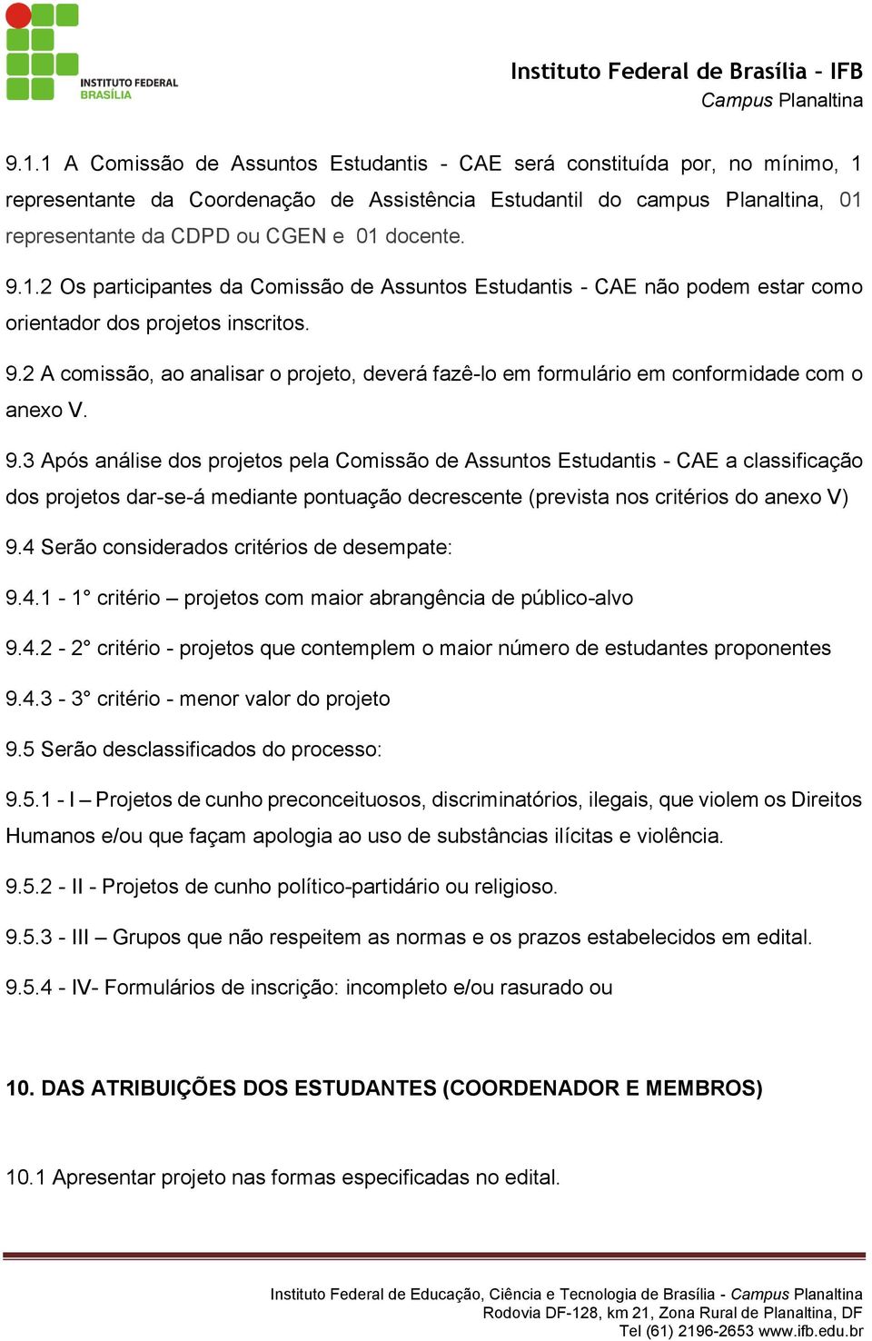 9.3 Após análise dos projetos pela Comissão de Assuntos Estudantis - CAE a classificação dos projetos dar-se-á mediante pontuação decrescente (prevista nos critérios do anexo V) 9.