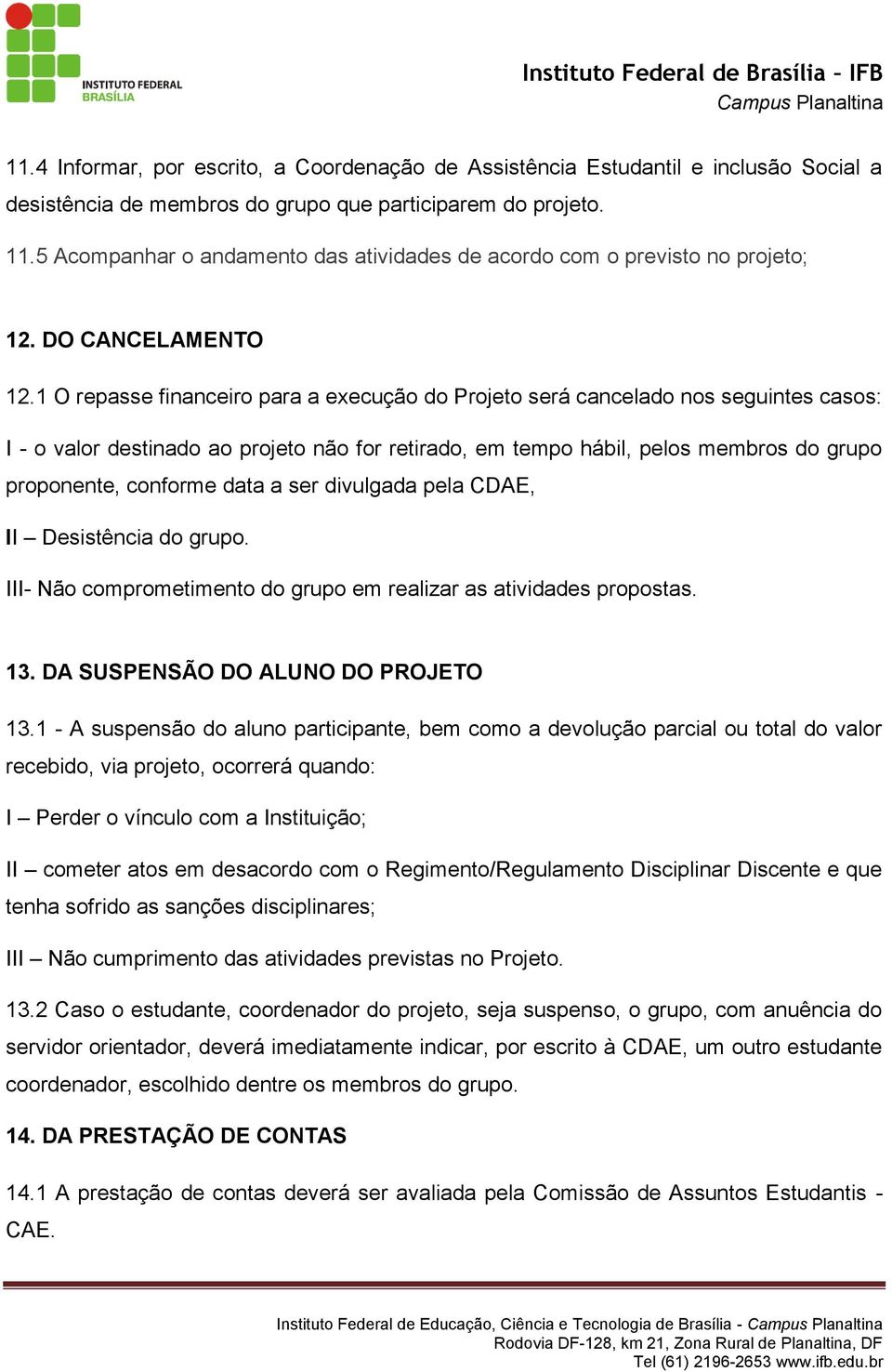 1 O repasse financeiro para a execução do Projeto será cancelado nos seguintes casos: I - o valor destinado ao projeto não for retirado, em tempo hábil, pelos membros do grupo proponente, conforme