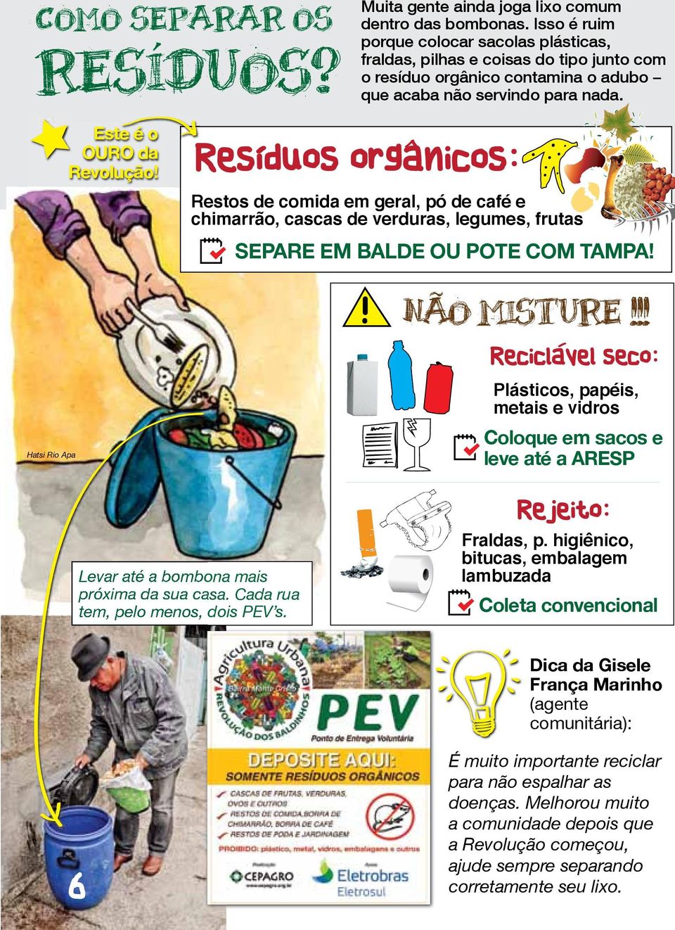 Restos de comida em geral, pó de café e chimarrão, cascas de verduras, legumes, frutas SEPARE EM BALDE OU POTE COM TAMPA! NÃO MISTURE!