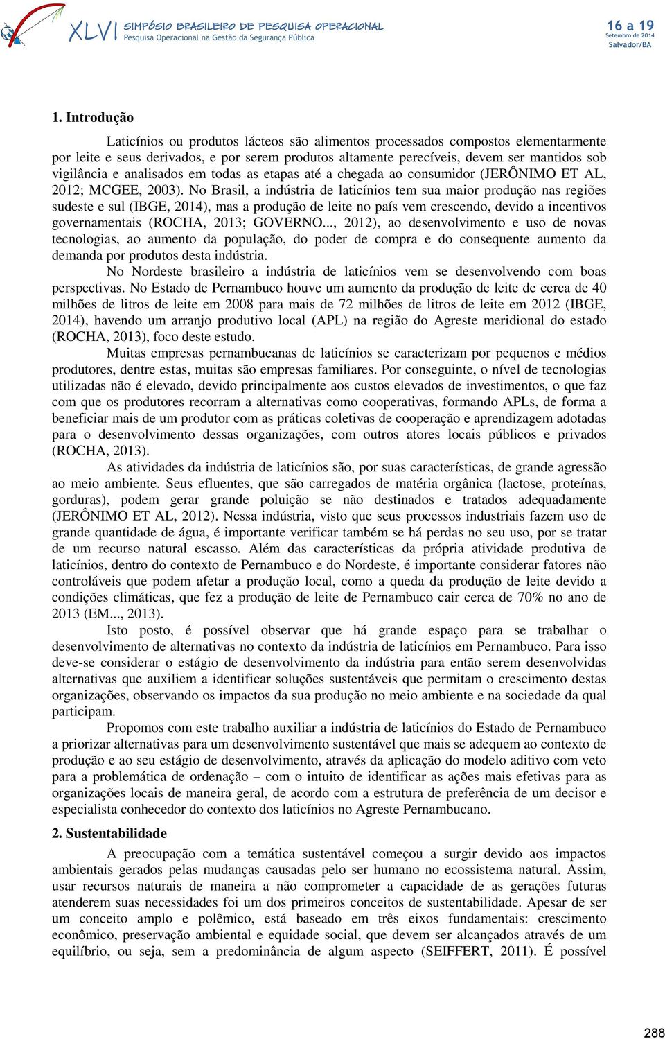 No Brasl, a ndústra de latcínos tem sua maor produção nas regões sudeste e sul (IBGE, 2014), mas a produção de lete no país vem crescendo, devdo a ncentvos governamentas (ROCHA, 2013; GOVERNO.