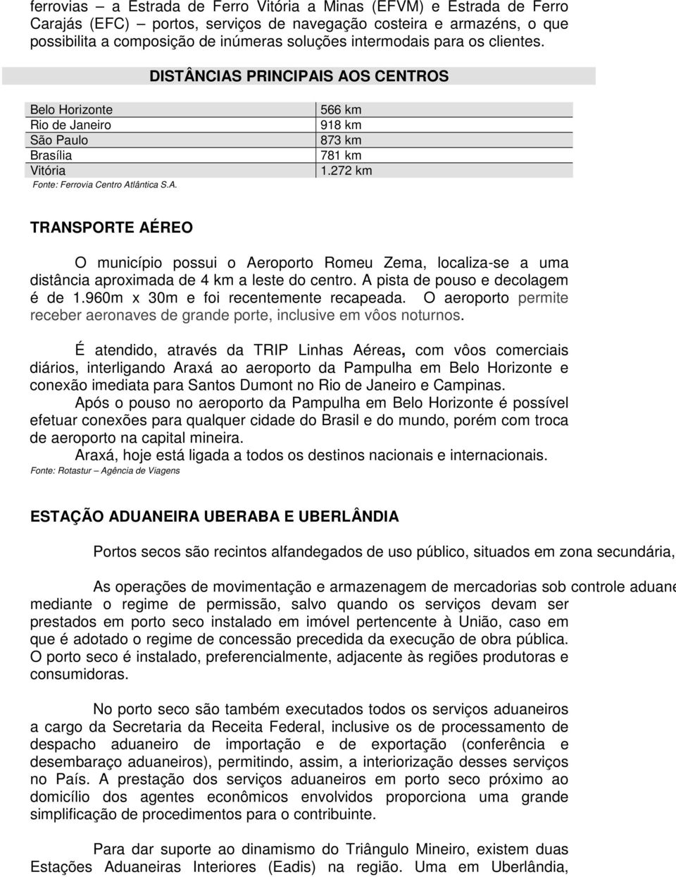 272 km TRANSPORTE AÉREO O município possui o Aeroporto Romeu Zema, localiza-se a uma distância aproximada de 4 km a leste do centro. A pista de pouso e decolagem é de 1.