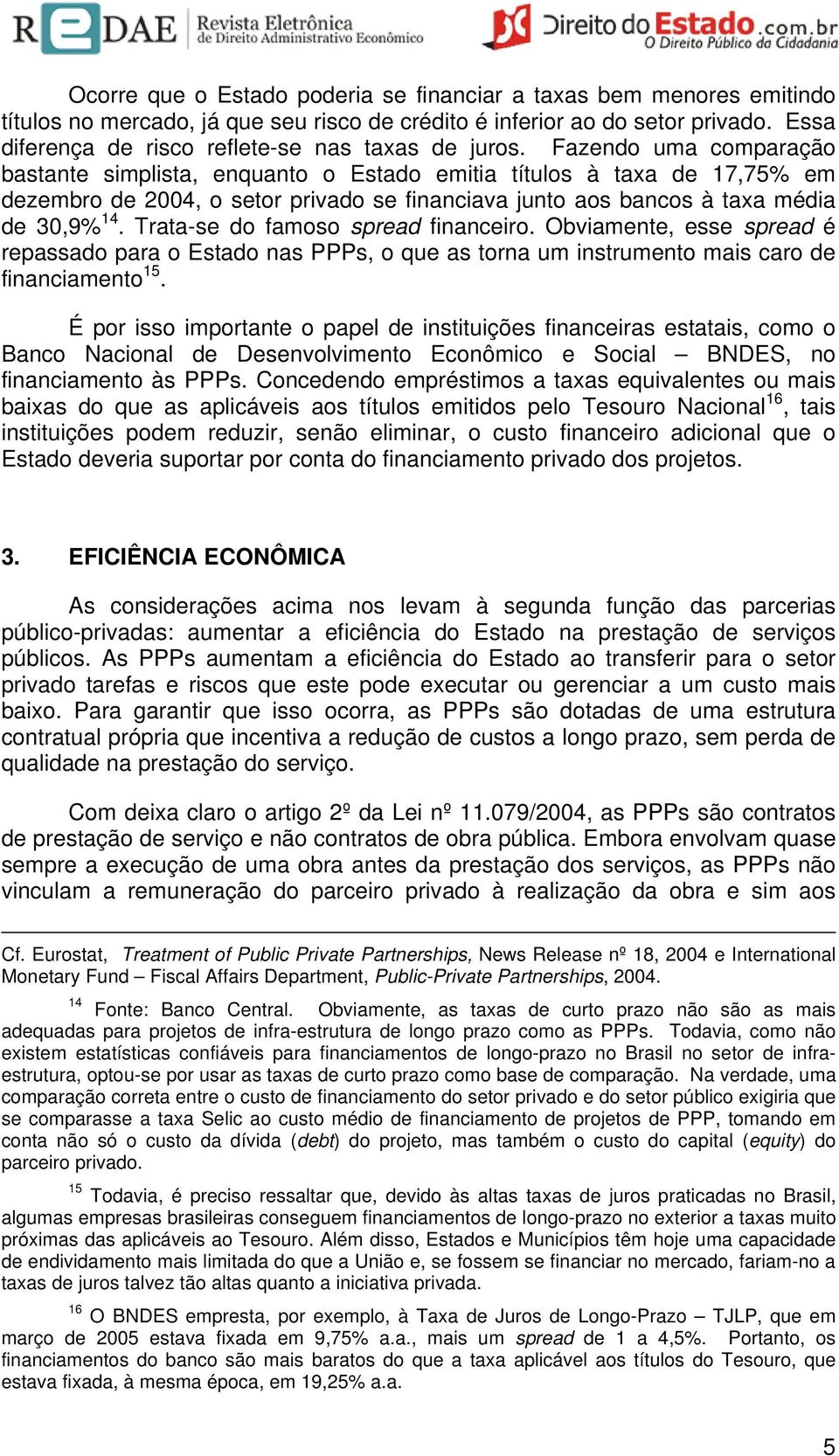 Fazendo uma comparação bastante simplista, enquanto o Estado emitia títulos à taxa de 17,75% em dezembro de 2004, o setor privado se financiava junto aos bancos à taxa média de 30,9% 14.