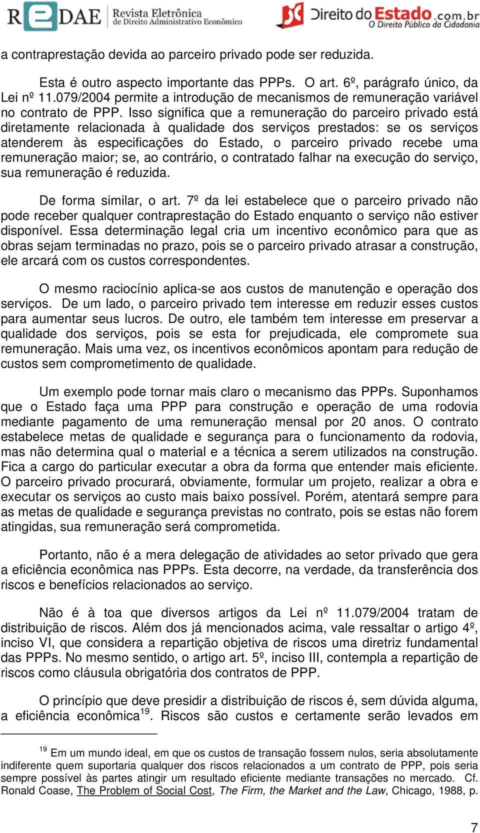 Isso significa que a remuneração do parceiro privado está diretamente relacionada à qualidade dos serviços prestados: se os serviços atenderem às especificações do Estado, o parceiro privado recebe