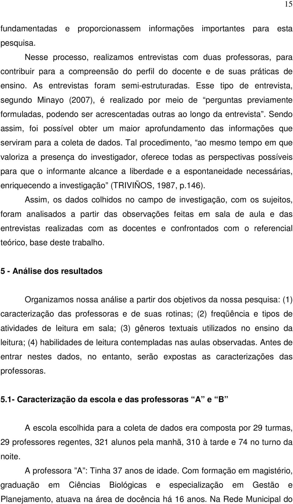 Esse tipo de entrevista, segundo Minayo (2007), é realizado por meio de perguntas previamente formuladas, podendo ser acrescentadas outras ao longo da entrevista.