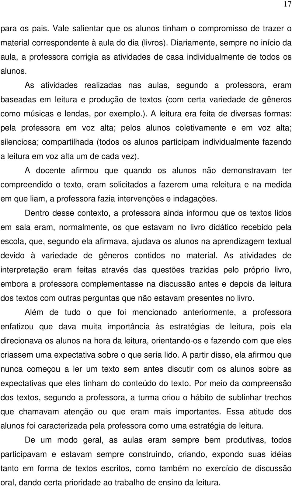 As atividades realizadas nas aulas, segundo a professora, eram baseadas em leitura e produção de textos (com certa variedade de gêneros como músicas e lendas, por exemplo.).