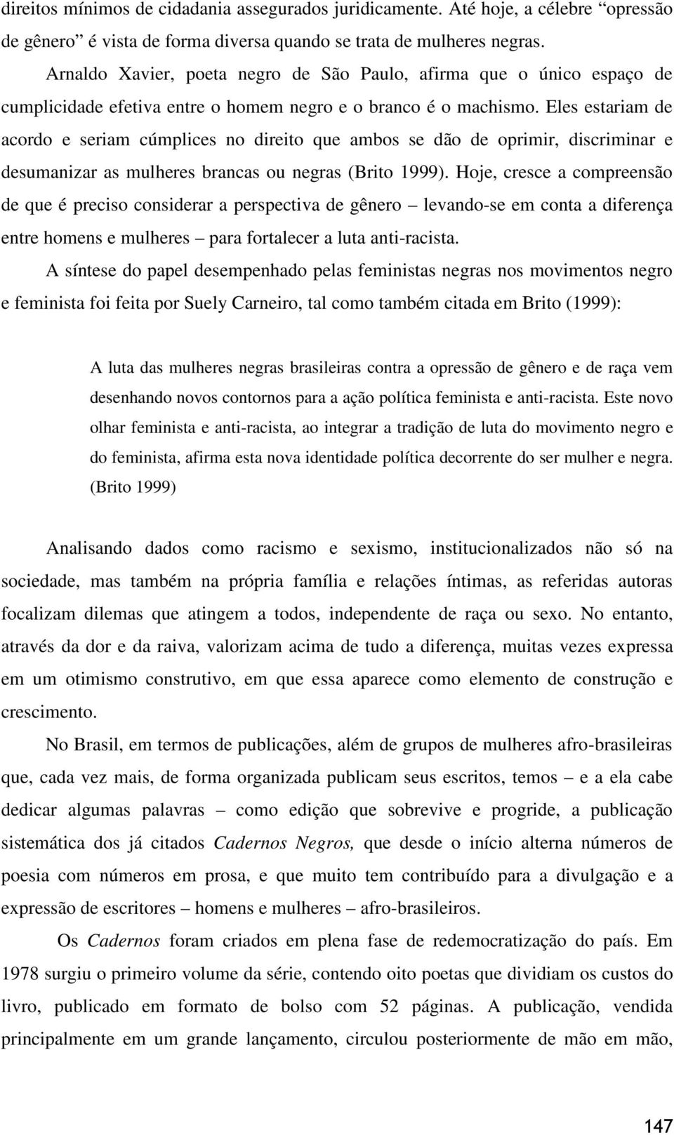 Eles estariam de acordo e seriam cúmplices no direito que ambos se dão de oprimir, discriminar e desumanizar as mulheres brancas ou negras (Brito 1999).