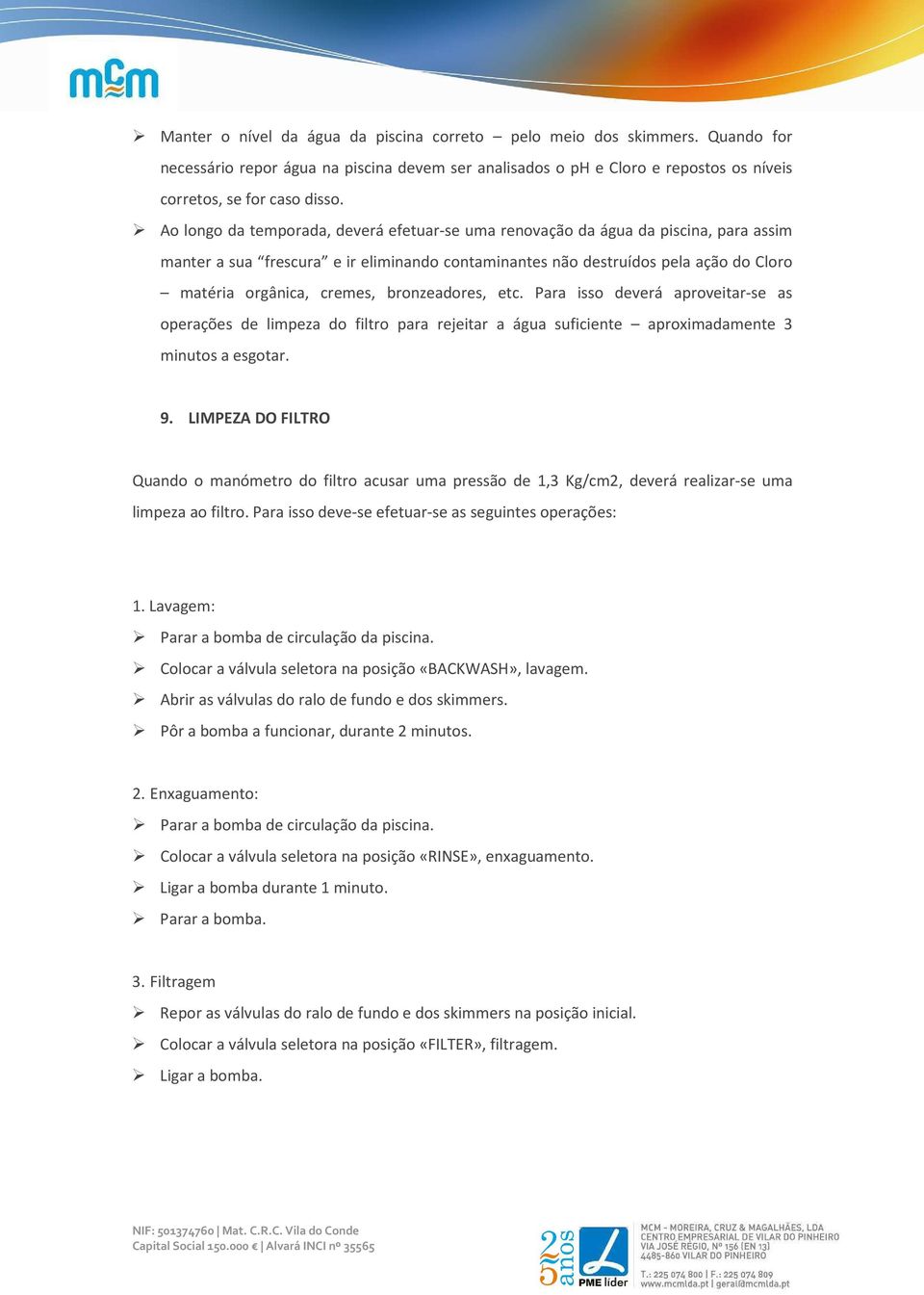 bronzeadores, etc. Para isso deverá aproveitar-se as operações de limpeza do filtro para rejeitar a água suficiente aproximadamente 3 minutos a esgotar. 9.