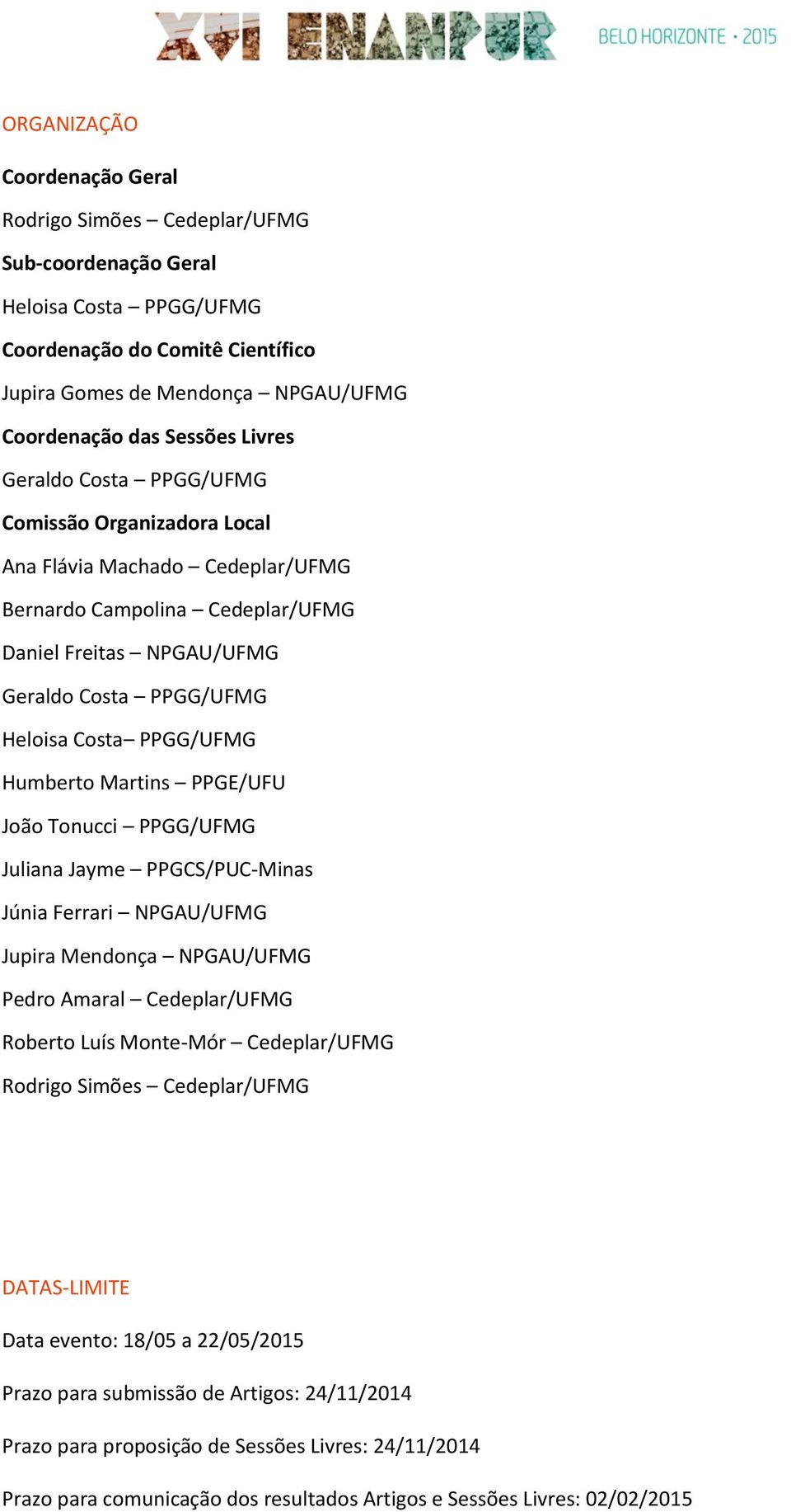 Humberto Martins PPGE/UFU João Tonucci PPGG/UFMG Juliana Jayme PPGCS/PUC-Minas Júnia Ferrari NPGAU/UFMG Jupira Mendonça NPGAU/UFMG Pedro Amaral Cedeplar/UFMG Roberto Luís Monte-Mór Cedeplar/UFMG