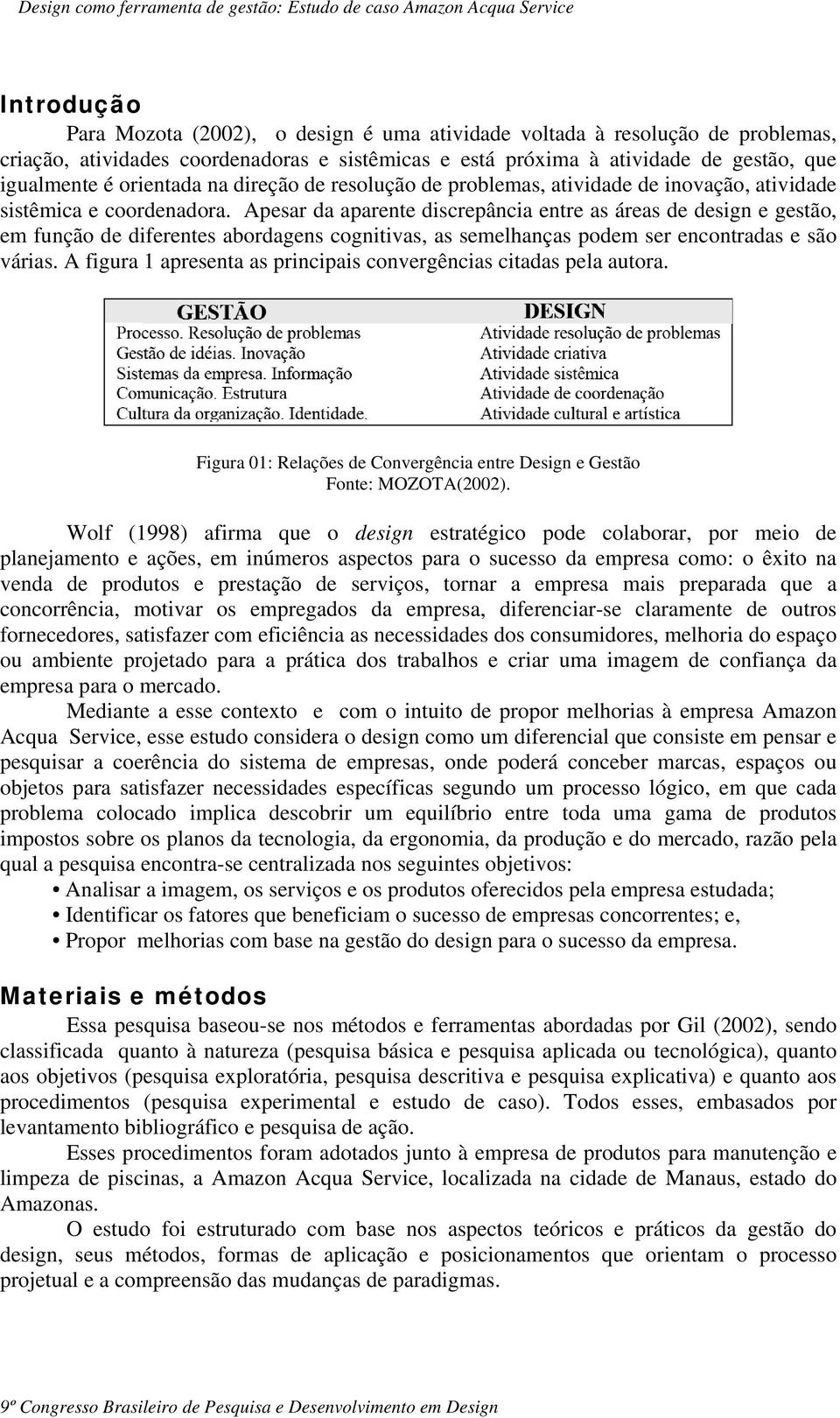 Apesar da aparente discrepância entre as áreas de design e gestão, em função de diferentes abordagens cognitivas, as semelhanças podem ser encontradas e são várias.