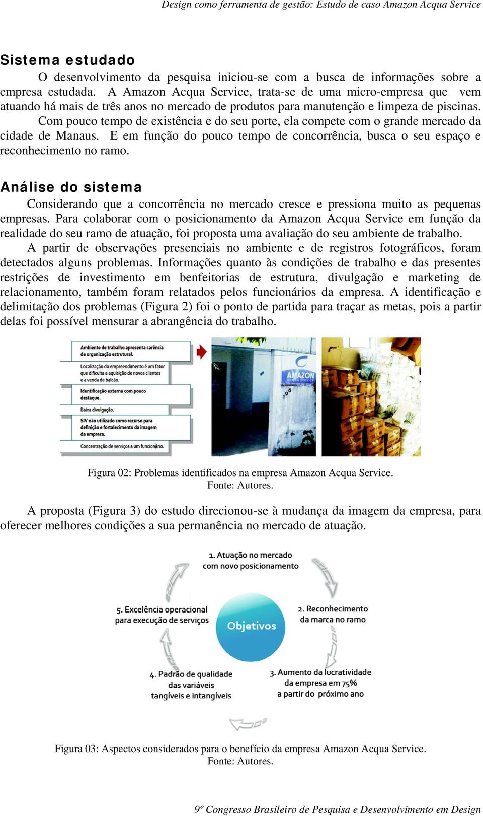 Com pouco tempo de existência e do seu porte, ela compete com o grande mercado da cidade de Manaus. E em função do pouco tempo de concorrência, busca o seu espaço e reconhecimento no ramo.