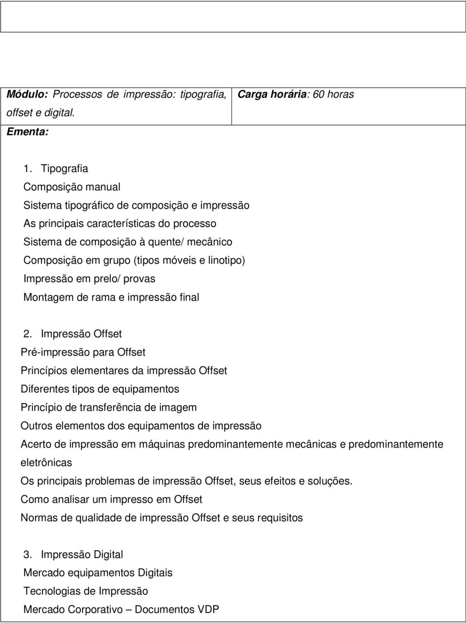 linotipo) Impressão em prelo/ provas Montagem de rama e impressão final 2.