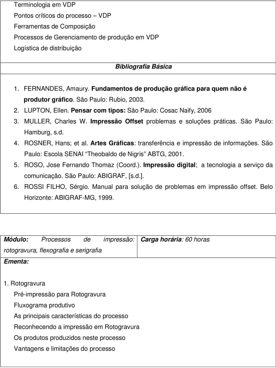 Impressão Offset problemas e soluções práticas. São Paulo: Hamburg, s.d. 4. ROSNER, Hans; et al. Artes Gráficas: transferência e impressão de informações.